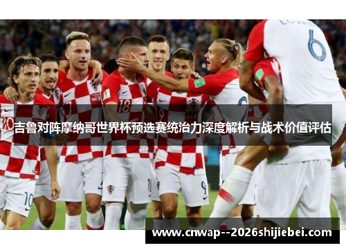 吉鲁对阵摩纳哥世界杯预选赛统治力深度解析与战术价值评估 吉鲁对阵摩纳哥世界杯预选赛统治力深度解析与战术价值评估