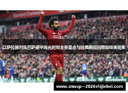 以萨拉赫对阵巴萨德甲高光时刻全景盘点与经典瞬间回顾巅峰表现集