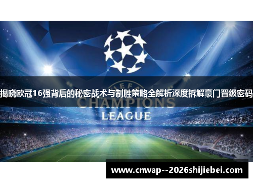 揭晓欧冠16强背后的秘密战术与制胜策略全解析深度拆解豪门晋级密码