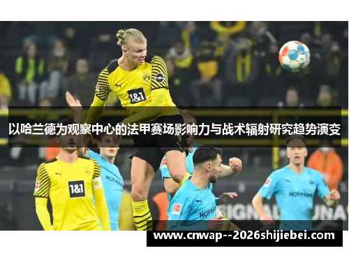 以哈兰德为观察中心的法甲赛场影响力与战术辐射研究趋势演变