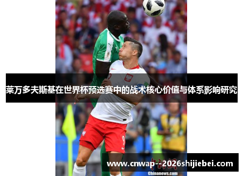 莱万多夫斯基在世界杯预选赛中的战术核心价值与体系影响研究 莱万多夫斯基在世界杯预选赛中的战术核心价值与体系影响研究
