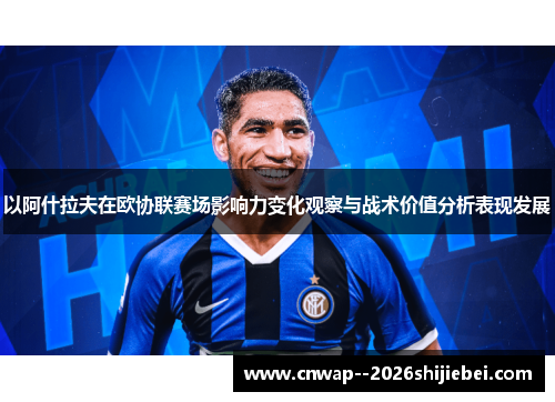 以阿什拉夫在欧协联赛场影响力变化观察与战术价值分析表现发展