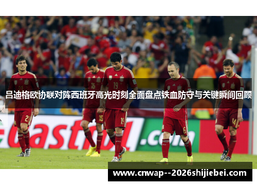 吕迪格欧协联对阵西班牙高光时刻全面盘点铁血防守与关键瞬间回顾 吕迪格欧协联对阵西班牙高光时刻全面盘点铁血防守与关键瞬间回顾