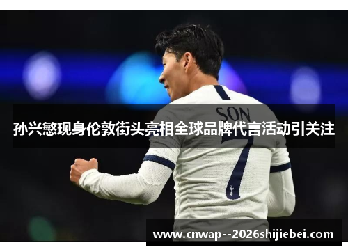 孙兴慜现身伦敦街头亮相全球品牌代言活动引关注 孙兴慜现身伦敦街头亮相全球品牌代言活动引关注