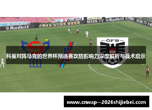 科曼对阵马竞的世界杯预选赛攻防影响力深度解析与战术启示 科曼对阵马竞的世界杯预选赛攻防影响力深度解析与战术启示