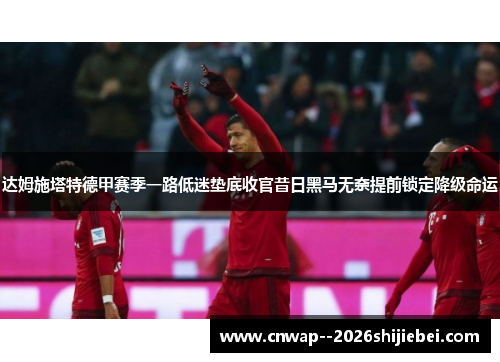 达姆施塔特德甲赛季一路低迷垫底收官昔日黑马无奈提前锁定降级命运 达姆施塔特德甲赛季一路低迷垫底收官昔日黑马无奈提前锁定降级命运