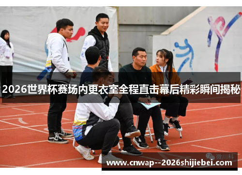 2026世界杯赛场内更衣室全程直击幕后精彩瞬间揭秘 2026世界杯赛场内更衣室全程直击幕后精彩瞬间揭秘