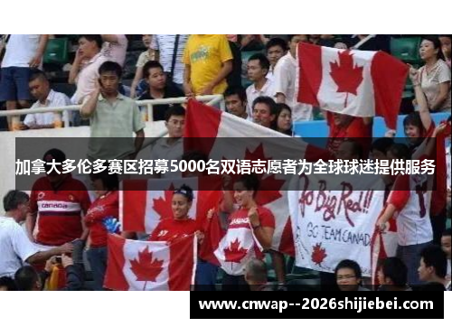 加拿大多伦多赛区招募5000名双语志愿者为全球球迷提供服务