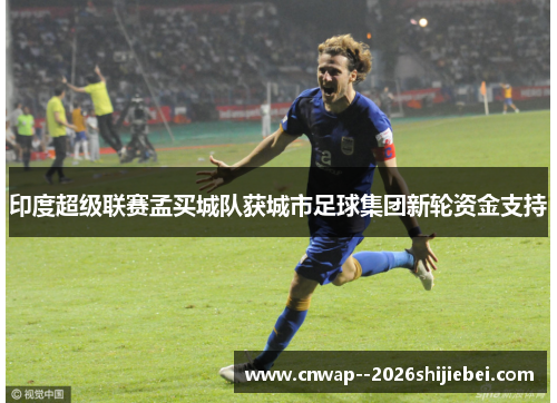 印度超级联赛孟买城队获城市足球集团新轮资金支持