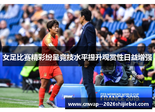 女足比赛精彩纷呈竞技水平提升观赏性日益增强
