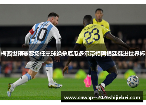 梅西世预赛客场任意球绝杀厄瓜多尔带领阿根廷挺进世界杯