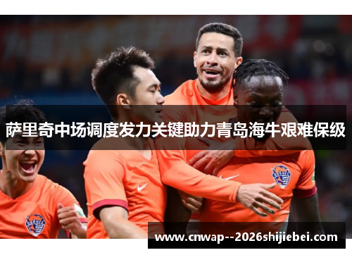 萨里奇中场调度发力关键助力青岛海牛艰难保级
