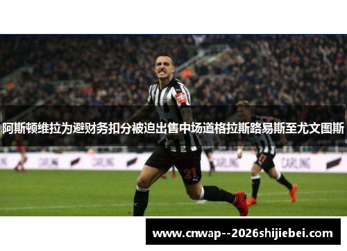 阿斯顿维拉为避财务扣分被迫出售中场道格拉斯路易斯至尤文图斯 阿斯顿维拉为避财务扣分被迫出售中场道格拉斯路易斯至尤文图斯
