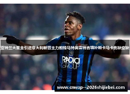 亚特兰大重金引进意大利新晋主力前锋马特奥雷特吉填补斯卡马卡伤缺空缺 亚特兰大重金引进意大利新晋主力前锋马特奥雷特吉填补斯卡马卡伤缺空缺