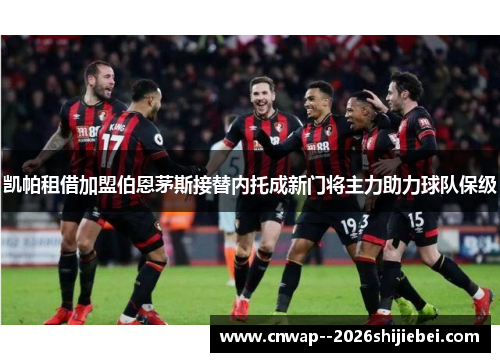 凯帕租借加盟伯恩茅斯接替内托成新门将主力助力球队保级