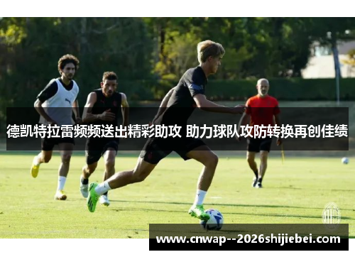 德凯特拉雷频频送出精彩助攻 助力球队攻防转换再创佳绩 德凯特拉雷频频送出精彩助攻 助力球队攻防转换再创佳绩