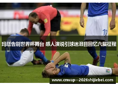 玛塔告别世界杯舞台 感人演说引球迷泪目回忆六届征程 玛塔告别世界杯舞台 感人演说引球迷泪目回忆六届征程