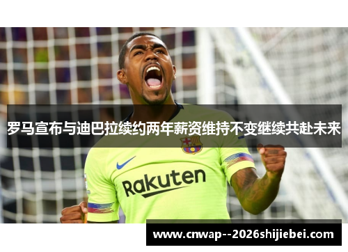 罗马宣布与迪巴拉续约两年薪资维持不变继续共赴未来 罗马宣布与迪巴拉续约两年薪资维持不变继续共赴未来