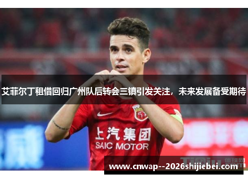 艾菲尔丁租借回归广州队后转会三镇引发关注，未来发展备受期待