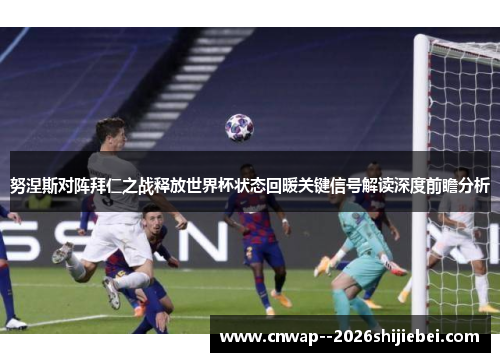 努涅斯对阵拜仁之战释放世界杯状态回暖关键信号解读深度前瞻分析 努涅斯对阵拜仁之战释放世界杯状态回暖关键信号解读深度前瞻分析
