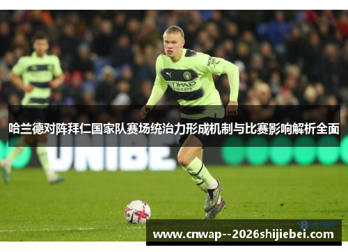 哈兰德对阵拜仁国家队赛场统治力形成机制与比赛影响解析全面 哈兰德对阵拜仁国家队赛场统治力形成机制与比赛影响解析全面