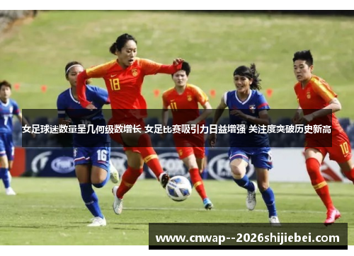 女足球迷数量呈几何级数增长 女足比赛吸引力日益增强 关注度突破历史新高 女足球迷数量呈几何级数增长 女足比赛吸引力日益增强 关注度突破历史新高