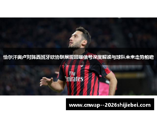 恰尔汗奥卢对阵西班牙欧协联展现回暖信号深度解读与球队未来走势前瞻 恰尔汗奥卢对阵西班牙欧协联展现回暖信号深度解读与球队未来走势前瞻
