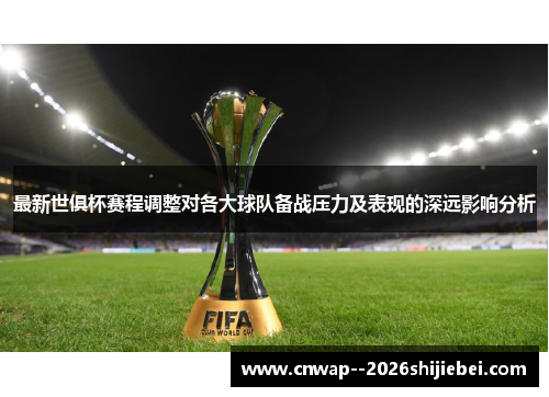最新世俱杯赛程调整对各大球队备战压力及表现的深远影响分析