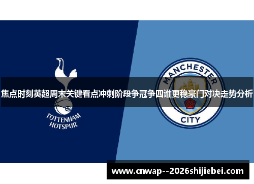 焦点时刻英超周末关键看点冲刺阶段争冠争四谁更稳豪门对决走势分析 焦点时刻英超周末关键看点冲刺阶段争冠争四谁更稳豪门对决走势分析