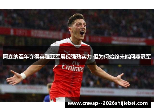 阿森纳连年夺得英超亚军展现强劲实力 但为何始终未能问鼎冠军 阿森纳连年夺得英超亚军展现强劲实力 但为何始终未能问鼎冠军